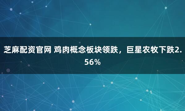 芝麻配资官网 鸡肉概念板块领跌，巨星农牧下跌2.56%
