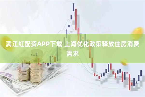满江红配资APP下载 上海优化政策释放住房消费需求