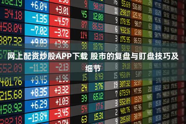 网上配资炒股APP下载 股市的复盘与盯盘技巧及细节