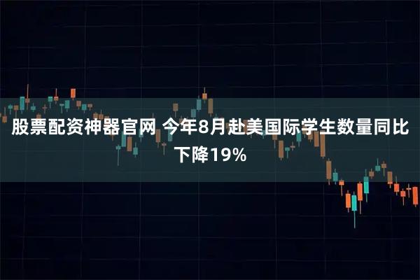 股票配资神器官网 今年8月赴美国际学生数量同比下降19%