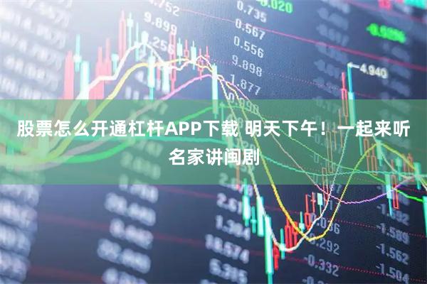 股票怎么开通杠杆APP下载 明天下午！一起来听名家讲闽剧