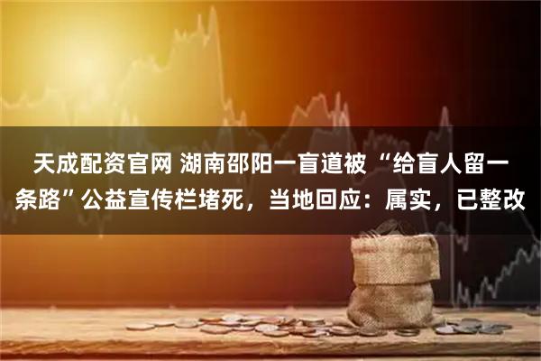 天成配资官网 湖南邵阳一盲道被 “给盲人留一条路”公益宣传栏堵死，当地回应：属实，已整改