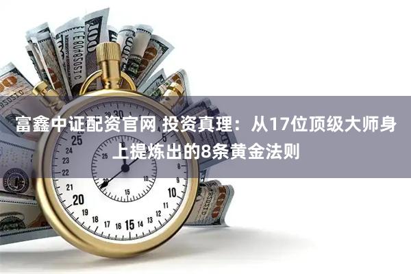 富鑫中证配资官网 投资真理：从17位顶级大师身上提炼出的8条黄金法则