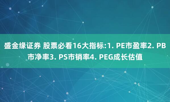 盛金缘证券 股票必看16大指标:1. PE市盈率2. PB市净率3. PS市销率4. PEG成长估值