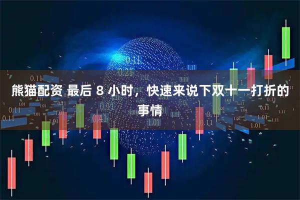 熊猫配资 最后 8 小时，快速来说下双十一打折的事情