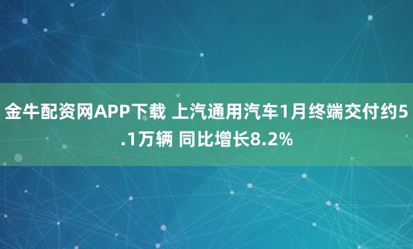 金牛配资网APP下载 上汽通用汽车1月终端交付约5.1万辆 同比增长8.2%
