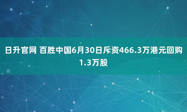 日升官网 百胜中国6月30日斥资466.3万港元回购1.3万股