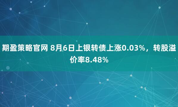 期盈策略官网 8月6日上银转债上涨0.03%，转股溢价率8.48%