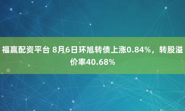 福赢配资平台 8月6日环旭转债上涨0.84%，转股溢价率40.68%