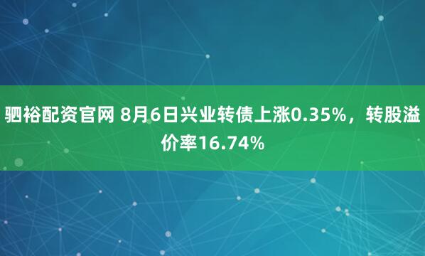 驷裕配资官网 8月6日兴业转债上涨0.35%，转股溢价率16.74%