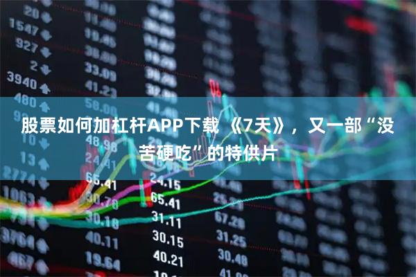 股票如何加杠杆APP下载 《7天》，又一部“没苦硬吃”的特供片