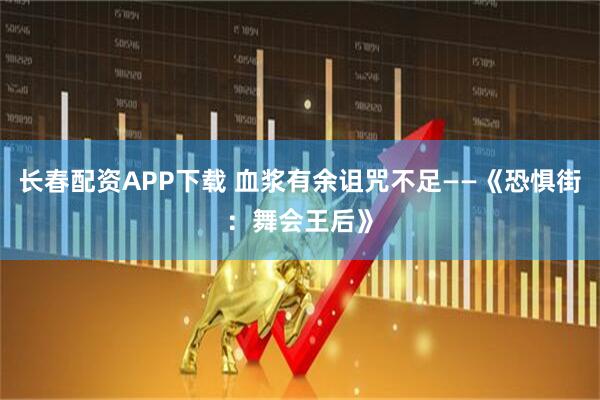 长春配资APP下载 血浆有余诅咒不足——《恐惧街：舞会王后》